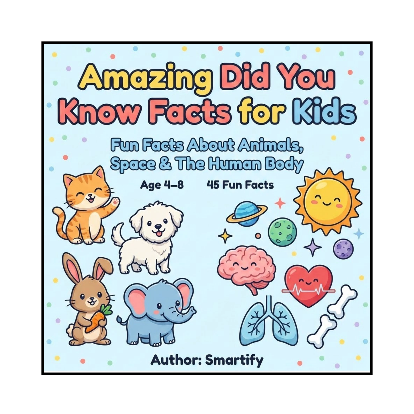 Fun Science Facts for Kids: Animals, Space & the Human Body : Did You Know Facts for Curious Kids: Educational Facts About Animals, Space, and the Human Body for Ages 4-8
